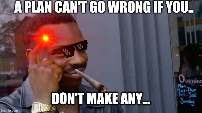 Logic in life | A PLAN CAN'T GO WRONG IF YOU.. DON'T MAKE ANY... | image tagged in funny,lolz | made w/ Imgflip meme maker
