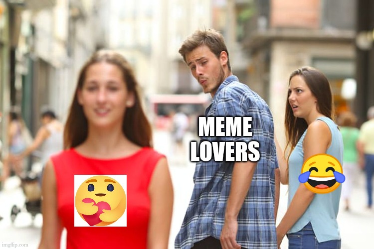 Care react meme | MEME LOVERS; 😂 | image tagged in memes,distracted boyfriend | made w/ Imgflip meme maker