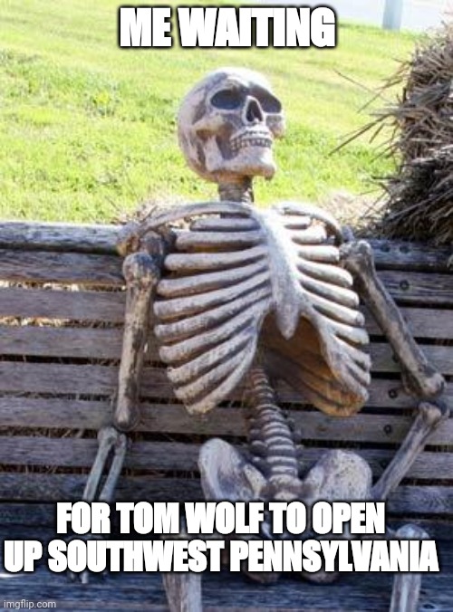 Waiting Skeleton | ME WAITING; FOR TOM WOLF TO OPEN UP SOUTHWEST PENNSYLVANIA | image tagged in memes,waiting skeleton | made w/ Imgflip meme maker