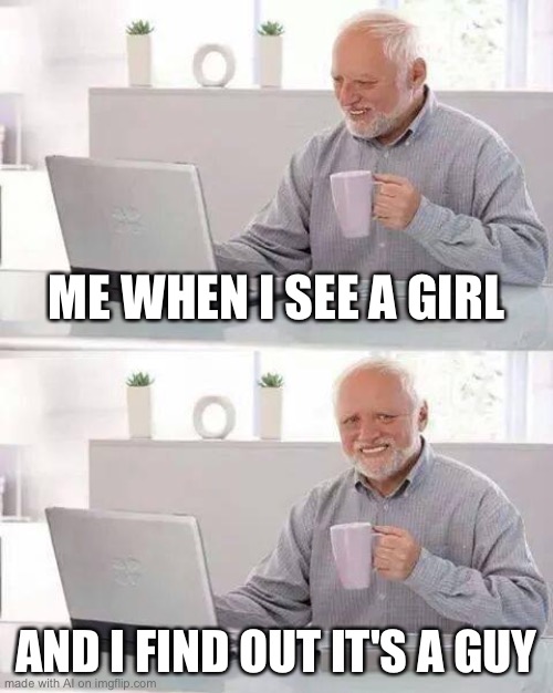 Oh | ME WHEN I SEE A GIRL; AND I FIND OUT IT'S A GUY | image tagged in memes,hide the pain harold | made w/ Imgflip meme maker