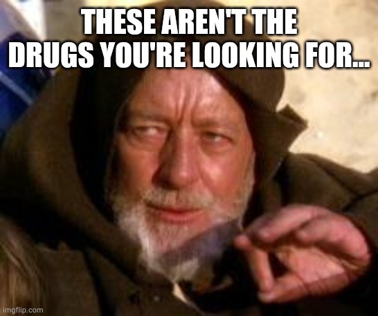 obiwan | THESE AREN'T THE DRUGS YOU'RE LOOKING FOR... | image tagged in obiwan | made w/ Imgflip meme maker