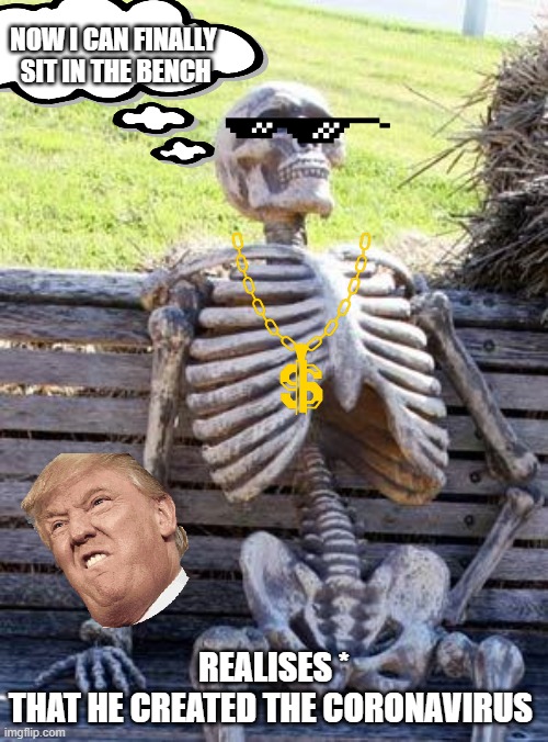 Waiting Skeleton Meme | NOW I CAN FINALLY  SIT IN THE BENCH; REALISES *
THAT HE CREATED THE CORONAVIRUS | image tagged in memes,waiting skeleton | made w/ Imgflip meme maker
