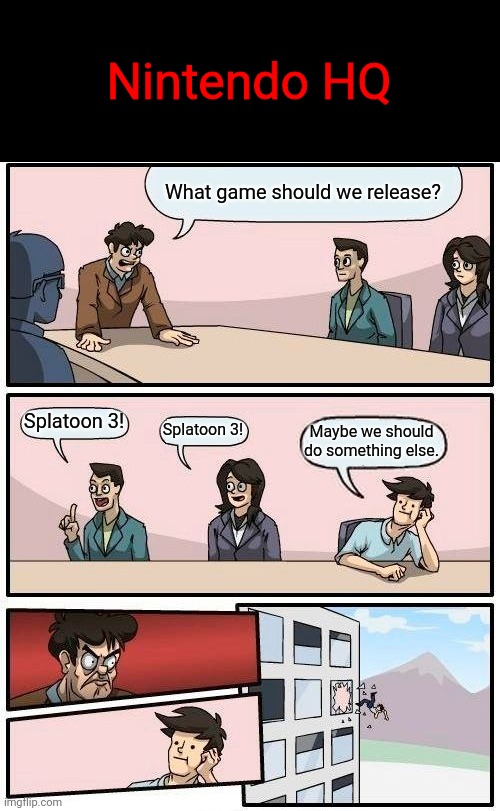 "Splatoon 3" | Nintendo HQ; What game should we release? Splatoon 3! Splatoon 3! Maybe we should do something else. | image tagged in memes,boardroom meeting suggestion,nintendo,splatoon | made w/ Imgflip meme maker
