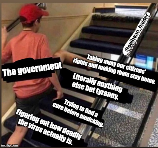 Skipped the stairs | Taking away our citizens' rights and making them stay home. The government; Literally anything else but tyranny. Trying to find a cure before panicking. Figuring out how deadly the virus actually is. | image tagged in skipped the stairs | made w/ Imgflip meme maker