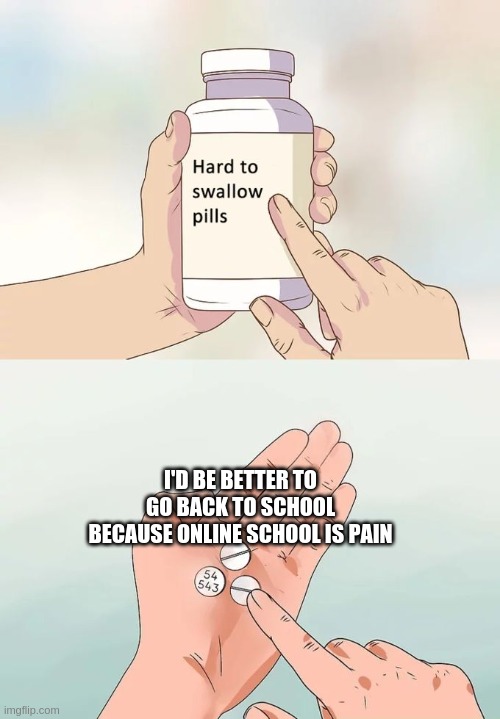 Hard To Swallow Pills | I'D BE BETTER TO GO BACK TO SCHOOL BECAUSE ONLINE SCHOOL IS PAIN | image tagged in memes,hard to swallow pills | made w/ Imgflip meme maker