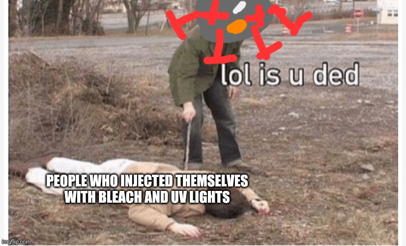 Lol is u ded | PEOPLE WHO INJECTED THEMSELVES WITH BLEACH AND UV LIGHTS | image tagged in lol is u ded | made w/ Imgflip meme maker