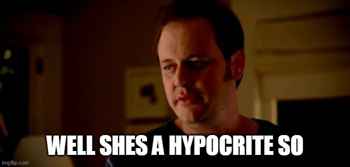 Well he's a girl, so... | WELL SHES A HYPOCRITE SO | image tagged in well he's a girl so | made w/ Imgflip meme maker