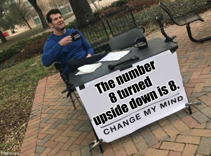 Number 8 turned upside down is 8. | The number 8 turned upside down is 8. | image tagged in change my mind crowder,change my mind,funny,memes,meme,numbers | made w/ Imgflip meme maker