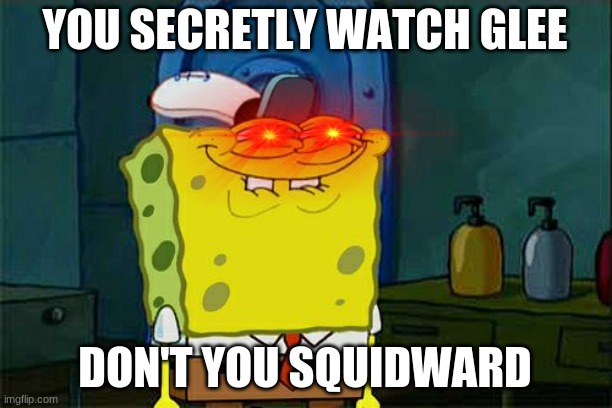 Don't You Squidward | YOU SECRETLY WATCH GLEE; DON'T YOU SQUIDWARD | image tagged in memes,don't you squidward,red eyes,glee,spongebob | made w/ Imgflip meme maker