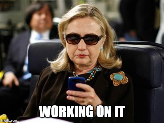 Hillary Clinton Cellphone Meme | WORKING ON IT | image tagged in memes,hillary clinton cellphone | made w/ Imgflip meme maker