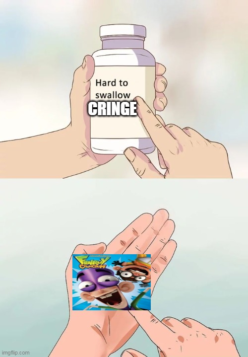 fanboy and chum chum is cringe | CRINGE | image tagged in memes,hard to swallow pills,fanboy and chum chum | made w/ Imgflip meme maker