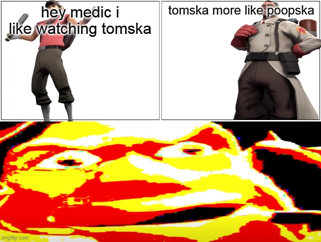 Hey medic i like watching tomska | hey medic i like watching tomska; tomska more like poopska | image tagged in tf2,blank comic panel 2x2,hey medic,memes | made w/ Imgflip meme maker