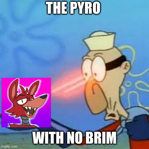 THE | THE PYRO; WITH NO BRIM | image tagged in the | made w/ Imgflip meme maker