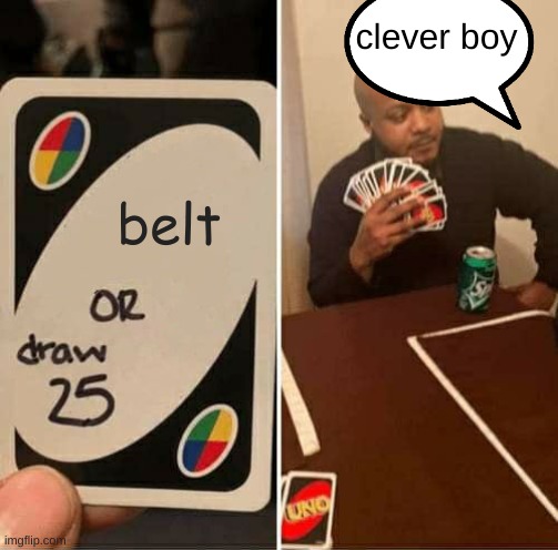 Clever boy | clever boy; belt | image tagged in memes,uno draw 25 cards | made w/ Imgflip meme maker
