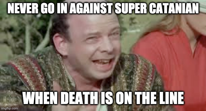 Another FoE meme | NEVER GO IN AGAINST SUPER CATANIAN; WHEN DEATH IS ON THE LINE | image tagged in another foe meme | made w/ Imgflip meme maker