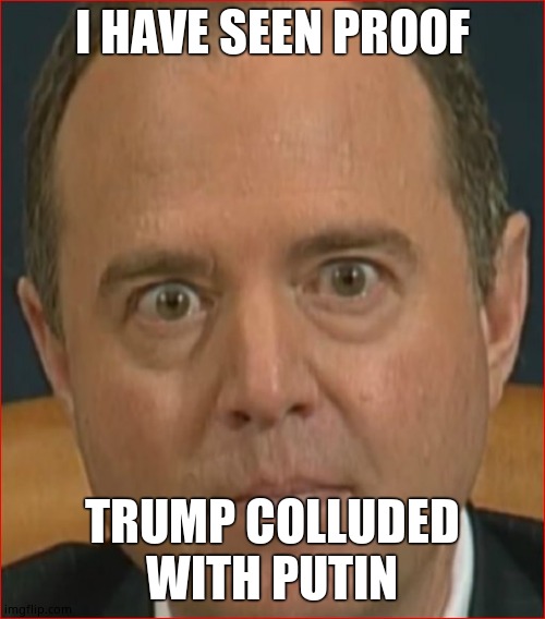 Adam Schiff | I HAVE SEEN PROOF TRUMP COLLUDED WITH PUTIN | image tagged in adam schiff | made w/ Imgflip meme maker