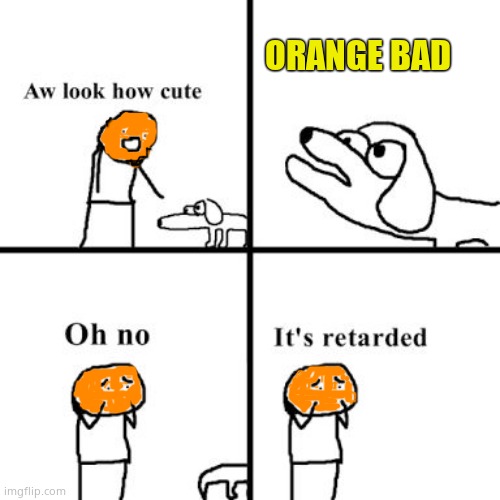 Orange Man Theme Week - May 3rd to May 10th - A Dr. Sarcasm and Arcmis Event | ORANGE BAD | image tagged in oh no its retarted,orange man,orange man theme week | made w/ Imgflip meme maker
