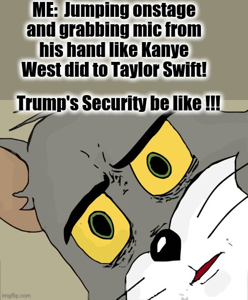 Unsettled Tom Meme | ME:  Jumping onstage and grabbing mic from his hand like Kanye West did to Taylor Swift! Trump's Security be like !!! | image tagged in memes,unsettled tom | made w/ Imgflip meme maker