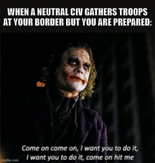 Igitur qui desiderat pacem, praeparet bellum!(If you want peace, prepare for war!) | WHEN A NEUTRAL CIV GATHERS TROOPS AT YOUR BORDER BUT YOU ARE PREPARED: | image tagged in civilization,relateable,gaming,strategy | made w/ Imgflip meme maker