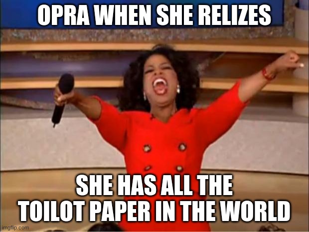 Oprah You Get A Meme | OPRA WHEN SHE RELIZES; SHE HAS ALL THE TOILOT PAPER IN THE WORLD | image tagged in memes,oprah you get a | made w/ Imgflip meme maker