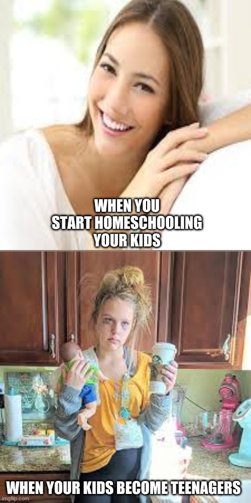 homeschooling can be tiring | WHEN YOU START HOMESCHOOLING YOUR KIDS; WHEN YOUR KIDS BECOME TEENAGERS | image tagged in homeschooling | made w/ Imgflip meme maker