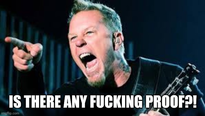 James Hetfield | IS THERE ANY F**KING PROOF?! | image tagged in james hetfield | made w/ Imgflip meme maker
