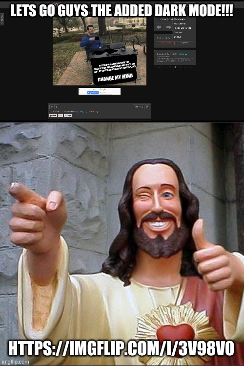 They added dark mode! Is it because of me? | LETS GO GUYS THE ADDED DARK MODE!!! HTTPS://IMGFLIP.COM/I/3V98V0 | image tagged in memes,buddy christ | made w/ Imgflip meme maker