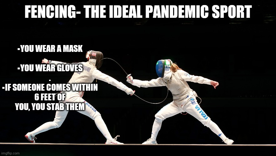 Pandemic sports |  ▪YOU WEAR A MASK
.
▪YOU WEAR GLOVES
.
▪IF SOMEONE COMES WITHIN 6 FEET OF YOU, YOU STAB THEM; FENCING- THE IDEAL PANDEMIC SPORT | image tagged in pandemic,coronavirus,fencing | made w/ Imgflip meme maker