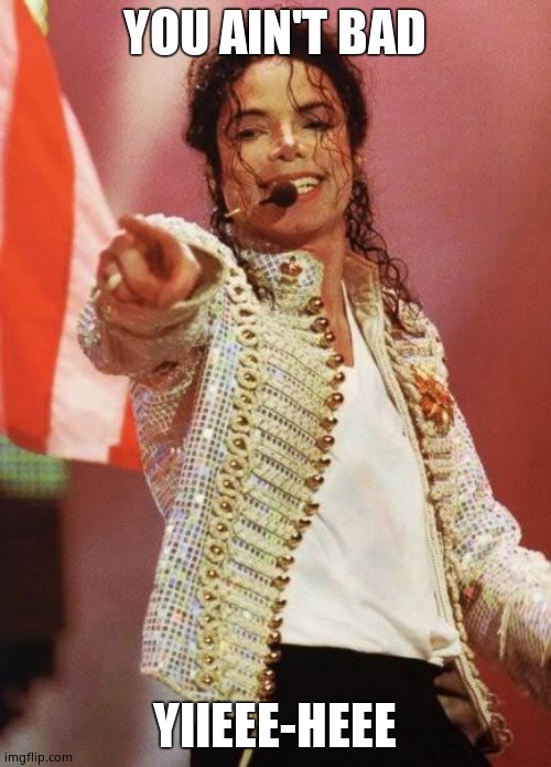 Michael Jackson Pointing | YOU AIN'T BAD YIIEEE-HEEE | image tagged in michael jackson pointing | made w/ Imgflip meme maker