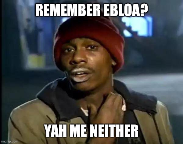 Y'all Got Any More Of That | REMEMBER EBLOA? YAH ME NEITHER | image tagged in memes,y'all got any more of that | made w/ Imgflip meme maker