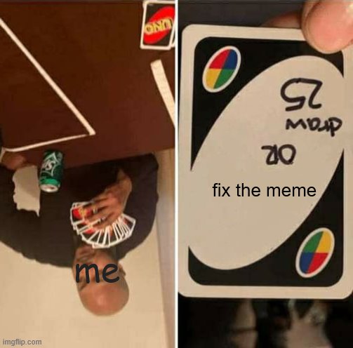 UNO Draw 25 Cards Meme | fix the meme; me | image tagged in memes,uno draw 25 cards | made w/ Imgflip meme maker