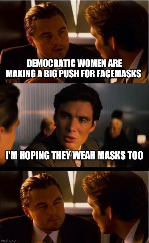 Inception Meme | DEMOCRATIC WOMEN ARE MAKING A BIG PUSH FOR FACEMASKS; I'M HOPING THEY WEAR MASKS TOO | image tagged in memes,inception | made w/ Imgflip meme maker