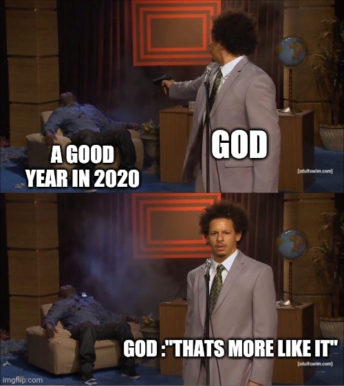 Who Killed Hannibal Meme | GOD; A GOOD YEAR IN 2020; GOD :"THATS MORE LIKE IT" | image tagged in memes,who killed hannibal | made w/ Imgflip meme maker