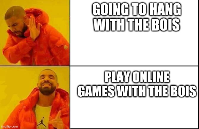 boogie | GOING TO HANG WITH THE BOIS; PLAY ONLINE GAMES WITH THE BOIS | image tagged in memes | made w/ Imgflip meme maker