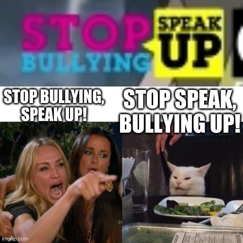 Stop speak, bullying up! | STOP SPEAK, BULLYING UP! STOP BULLYING, SPEAK UP! | image tagged in memes,woman yelling at cat | made w/ Imgflip meme maker