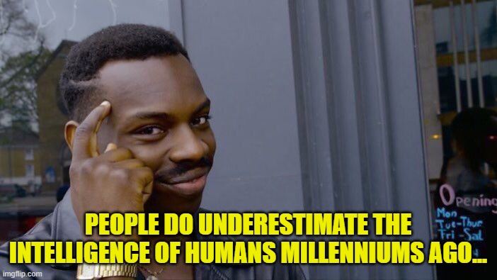 Roll Safe Think About It Meme | PEOPLE DO UNDERESTIMATE THE INTELLIGENCE OF HUMANS MILLENNIUMS AGO... | image tagged in memes,roll safe think about it | made w/ Imgflip meme maker