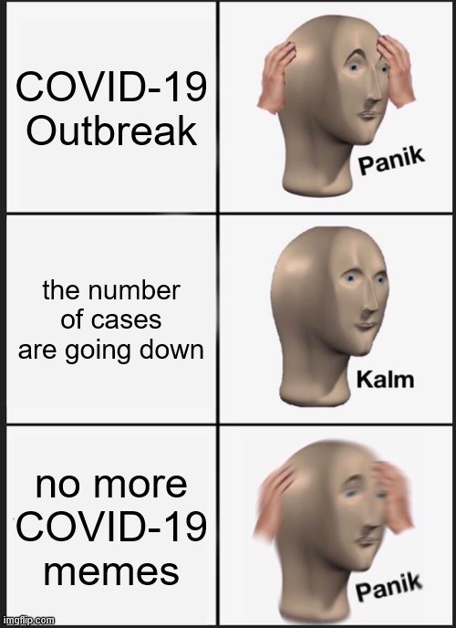 it is both a blessing and a curse! | COVID-19 Outbreak; the number of cases are going down; no more COVID-19 memes | image tagged in memes,panik kalm panik,covid-19,coronavirus | made w/ Imgflip meme maker