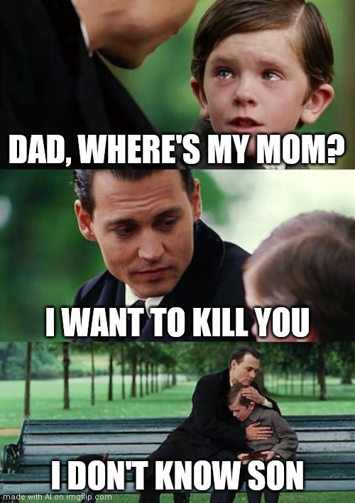 Ummm | DAD, WHERE'S MY MOM? I WANT TO KILL YOU; I DON'T KNOW SON | image tagged in memes,finding neverland | made w/ Imgflip meme maker