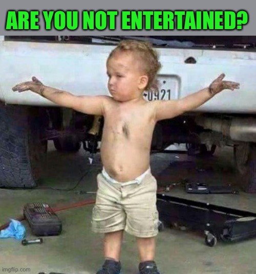 mechanic kid | ARE YOU NOT ENTERTAINED? | image tagged in mechanic kid | made w/ Imgflip meme maker