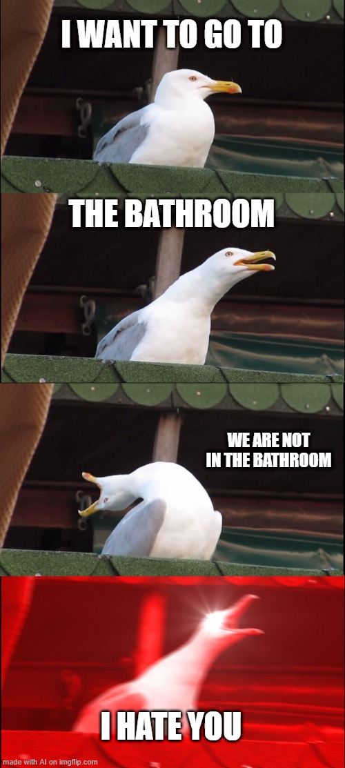 Inhaling Seagull Meme | I WANT TO GO TO; THE BATHROOM; WE ARE NOT IN THE BATHROOM; I HATE YOU | image tagged in memes,inhaling seagull | made w/ Imgflip meme maker