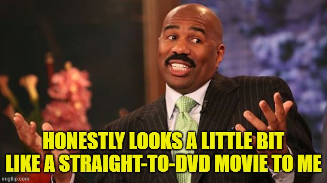 Steve Harvey Meme | HONESTLY LOOKS A LITTLE BIT LIKE A STRAIGHT-TO-DVD MOVIE TO ME | image tagged in memes,steve harvey | made w/ Imgflip meme maker