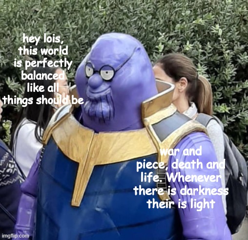 Stay safe out there... | hey lois, this world is perfectly balanced like all things should be; war and piece, death and life. Whenever there is darkness their is light | image tagged in memes,thanos,peter griffin | made w/ Imgflip meme maker