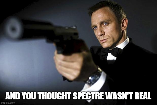 James Bond aims at you friendly | AND YOU THOUGHT SPECTRE WASN'T REAL | image tagged in james bond aims at you friendly | made w/ Imgflip meme maker