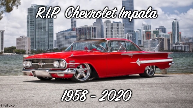 R.I.P.  Chevrolet Impala; 1958 - 2020 | image tagged in cars | made w/ Imgflip meme maker