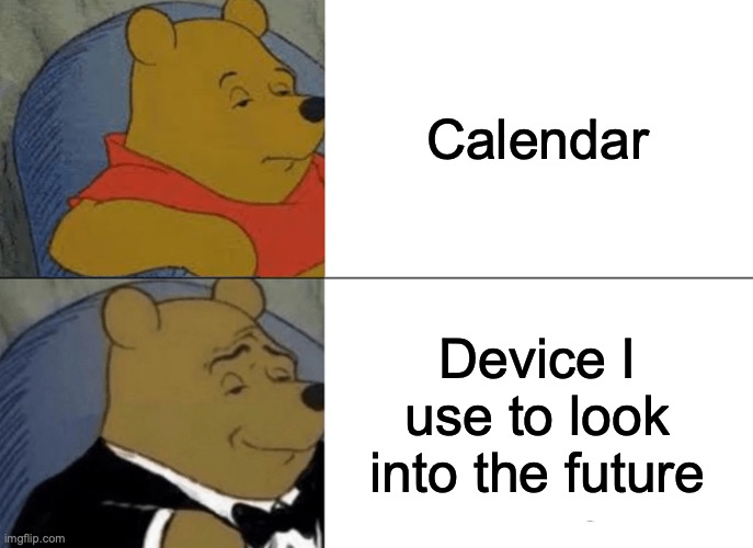 Tuxedo Winnie The Pooh | Calendar; Device I use to look into the future | image tagged in memes,tuxedo winnie the pooh | made w/ Imgflip meme maker