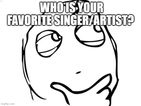 Question Rage Face Meme | WHO IS YOUR FAVORITE SINGER/ARTIST? | image tagged in memes,question rage face | made w/ Imgflip meme maker