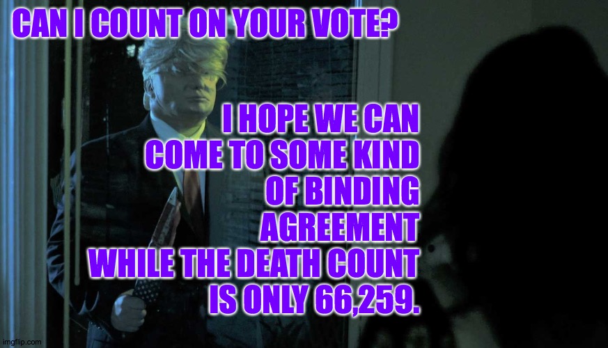 May 2, 2020.  President Evil gears up again for the campaign trail. | CAN I COUNT ON YOUR VOTE? I HOPE WE CAN
COME TO SOME KIND
OF BINDING
AGREEMENT
WHILE THE DEATH COUNT
IS ONLY 66,259. | image tagged in memes,president evil | made w/ Imgflip meme maker