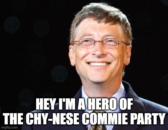 Bill gates | HEY I'M A HERO OF THE CHY-NESE COMMIE PARTY | image tagged in bill gates | made w/ Imgflip meme maker