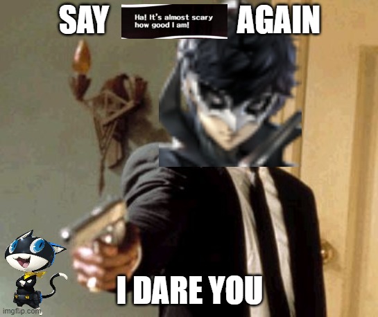 OKAY MORGANA WE GET IT NOW SHUT UP | SAY                     AGAIN; I DARE YOU | image tagged in memes,say that again i dare you,funny,persona,persona 5,video games | made w/ Imgflip meme maker