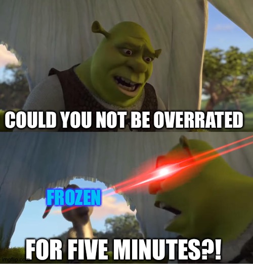 Shrek For Five Minutes | COULD YOU NOT BE OVERRATED; FROZEN; FOR FIVE MINUTES?! | image tagged in shrek for five minutes | made w/ Imgflip meme maker